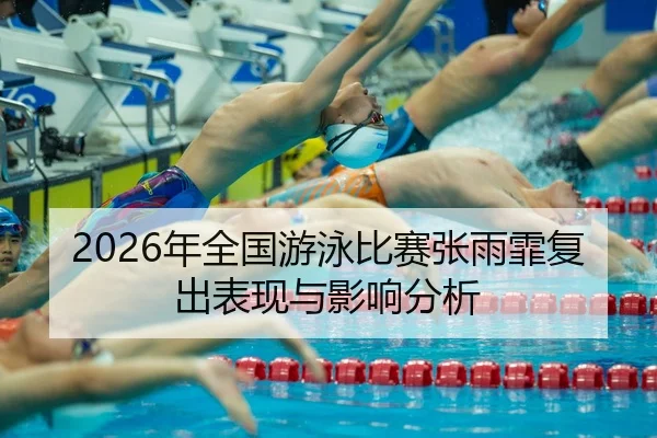 2026年全国游泳比赛张雨霏复出表现与影响分析