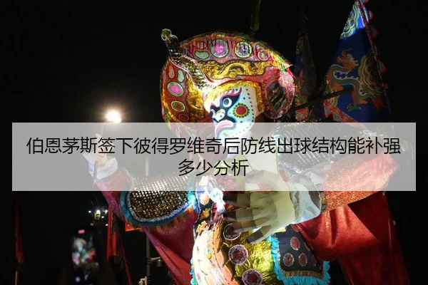 伯恩茅斯签下彼得罗维奇后防线出球结构能补强多少分析