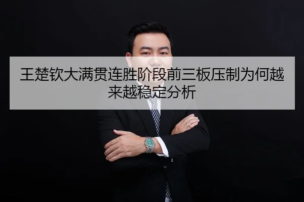 王楚钦大满贯连胜阶段前三板压制为何越来越稳定分析