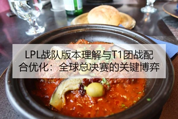 LPL战队版本理解与T1团战配合优化：全球总决赛的关键博弈