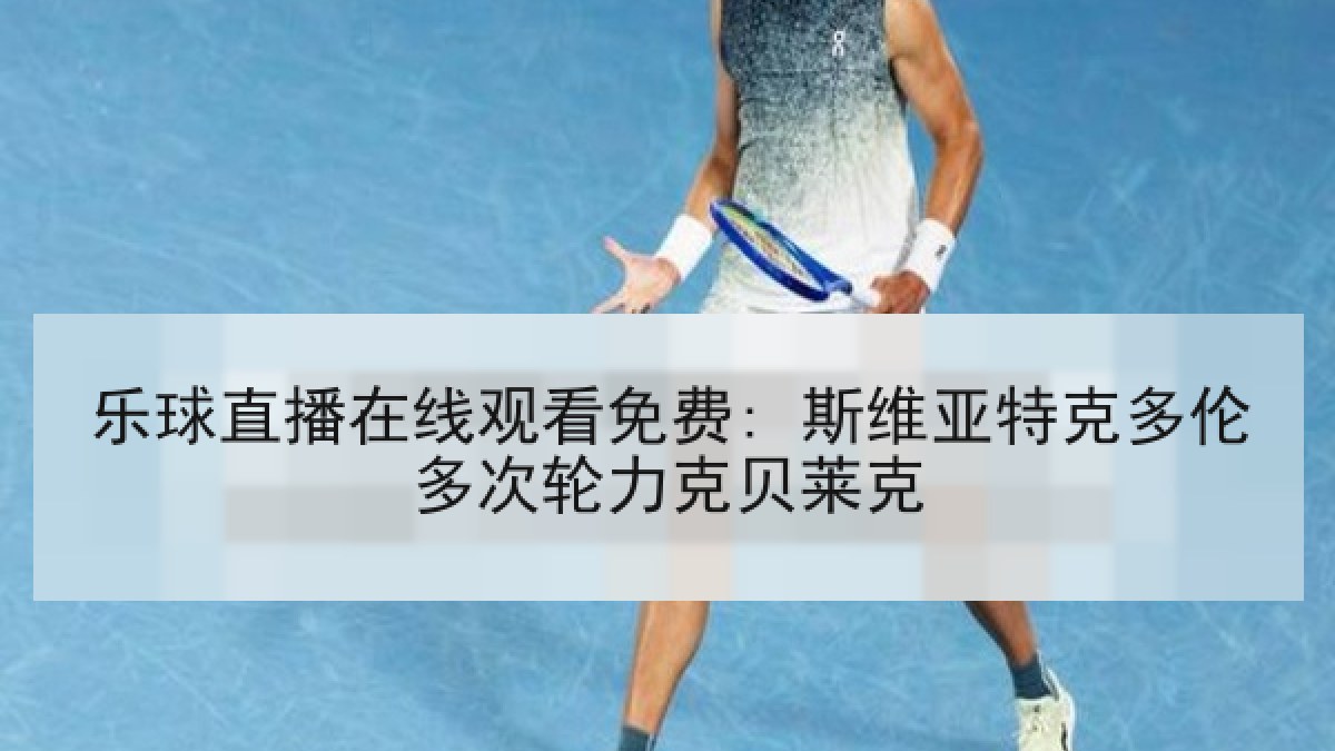 乐球直播在线观看免费: 斯维亚特克多伦多次轮力克贝莱克 乐球直播在线观看免费: 斯维亚特克多伦多次轮力克贝莱克